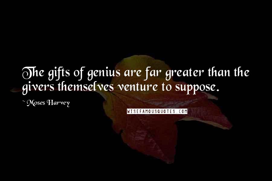 Moses Harvey Quotes: The gifts of genius are far greater than the givers themselves venture to suppose.