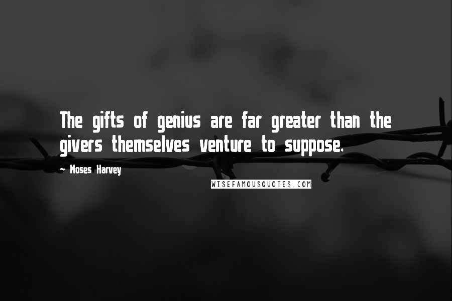 Moses Harvey Quotes: The gifts of genius are far greater than the givers themselves venture to suppose.