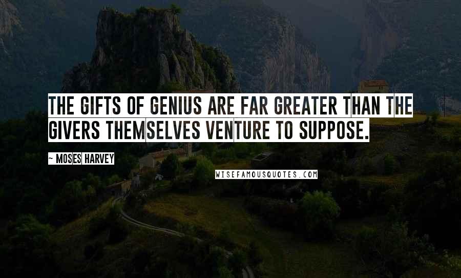 Moses Harvey Quotes: The gifts of genius are far greater than the givers themselves venture to suppose.