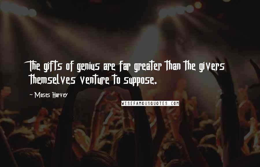Moses Harvey Quotes: The gifts of genius are far greater than the givers themselves venture to suppose.