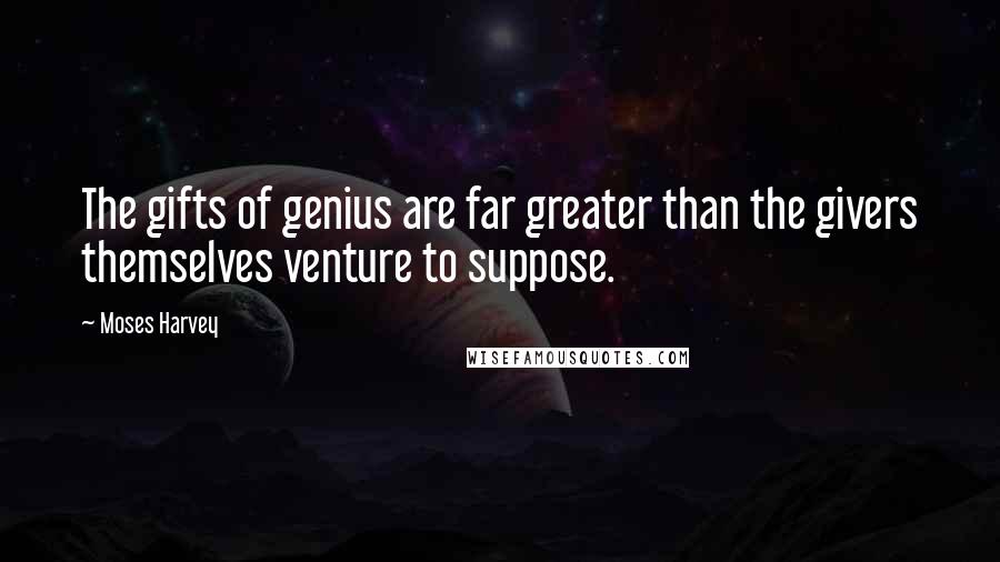 Moses Harvey Quotes: The gifts of genius are far greater than the givers themselves venture to suppose.