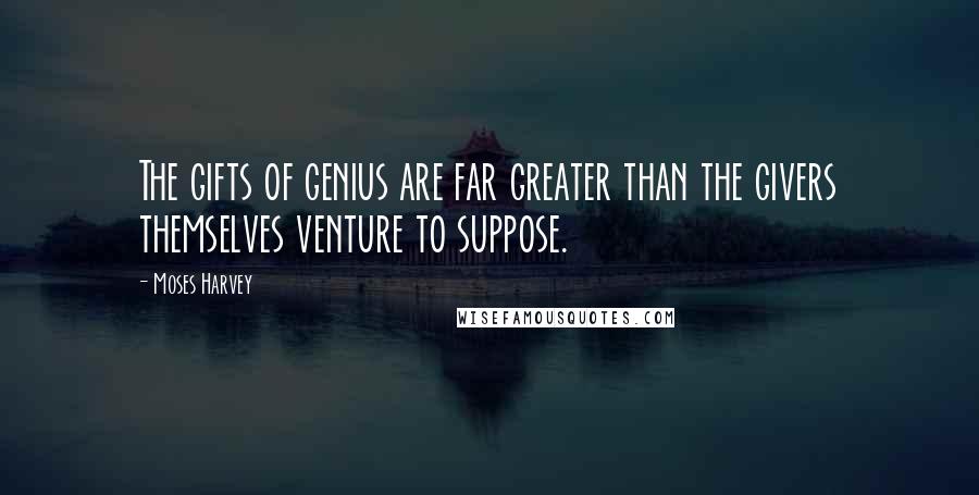Moses Harvey Quotes: The gifts of genius are far greater than the givers themselves venture to suppose.