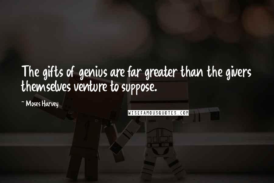 Moses Harvey Quotes: The gifts of genius are far greater than the givers themselves venture to suppose.