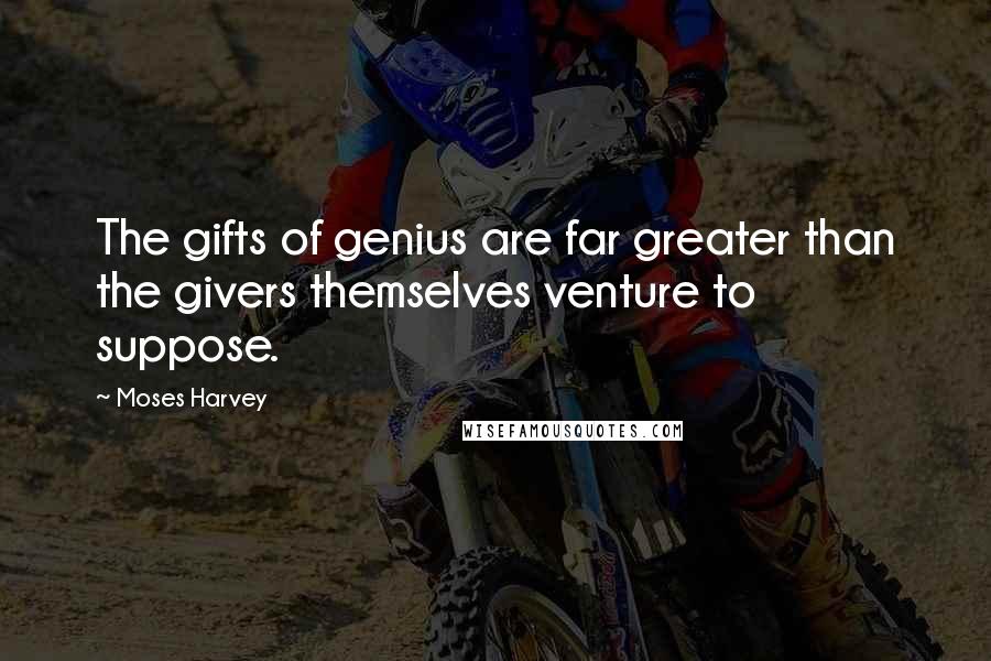 Moses Harvey Quotes: The gifts of genius are far greater than the givers themselves venture to suppose.