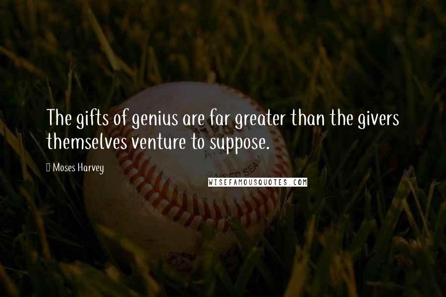 Moses Harvey Quotes: The gifts of genius are far greater than the givers themselves venture to suppose.