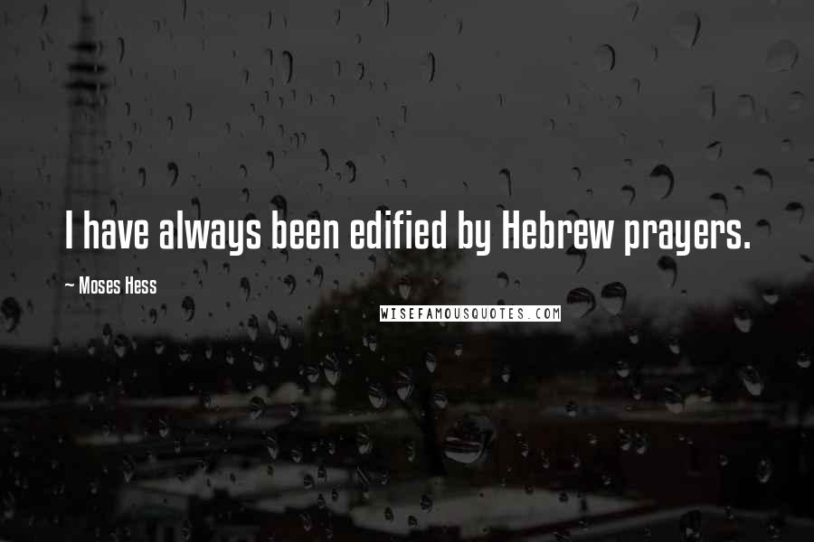 Moses Hess Quotes: I have always been edified by Hebrew prayers.