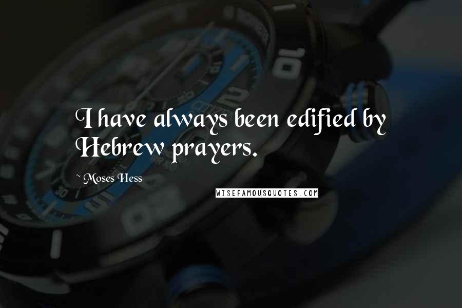 Moses Hess Quotes: I have always been edified by Hebrew prayers.