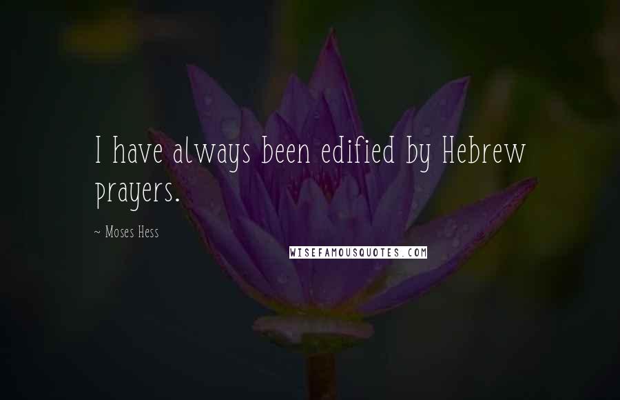 Moses Hess Quotes: I have always been edified by Hebrew prayers.