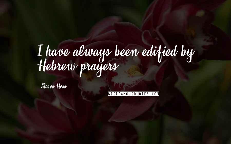 Moses Hess Quotes: I have always been edified by Hebrew prayers.