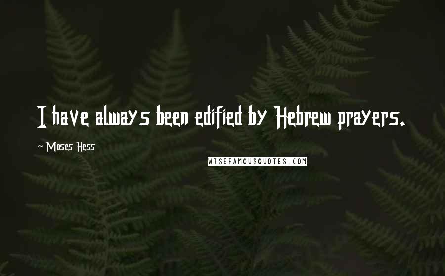 Moses Hess Quotes: I have always been edified by Hebrew prayers.