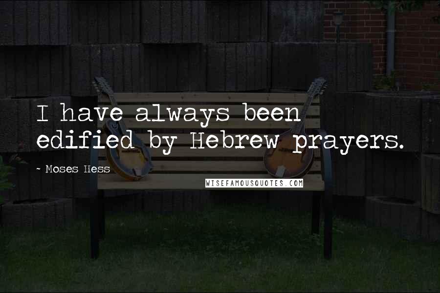 Moses Hess Quotes: I have always been edified by Hebrew prayers.
