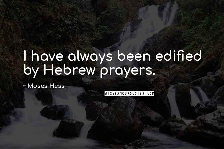 Moses Hess Quotes: I have always been edified by Hebrew prayers.