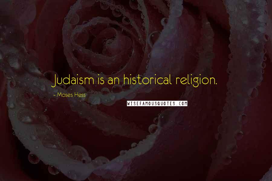 Moses Hess Quotes: Judaism is an historical religion.