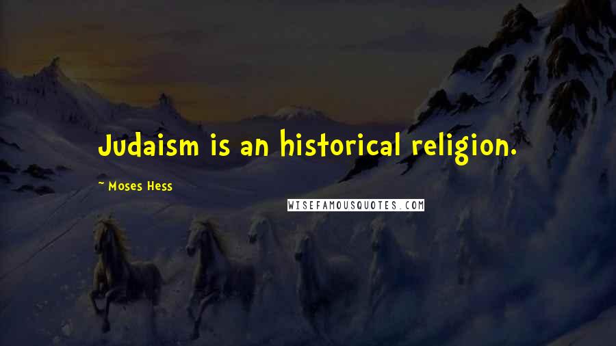 Moses Hess Quotes: Judaism is an historical religion.