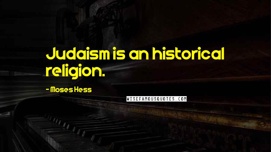 Moses Hess Quotes: Judaism is an historical religion.
