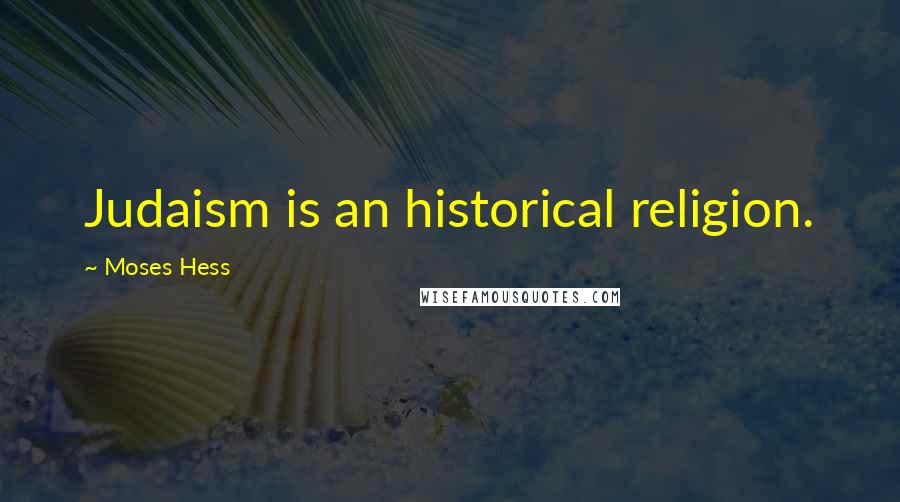 Moses Hess Quotes: Judaism is an historical religion.