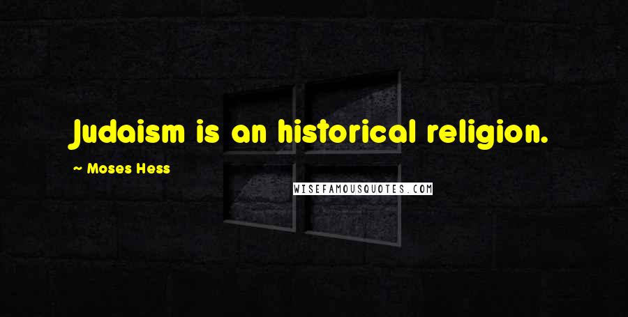 Moses Hess Quotes: Judaism is an historical religion.