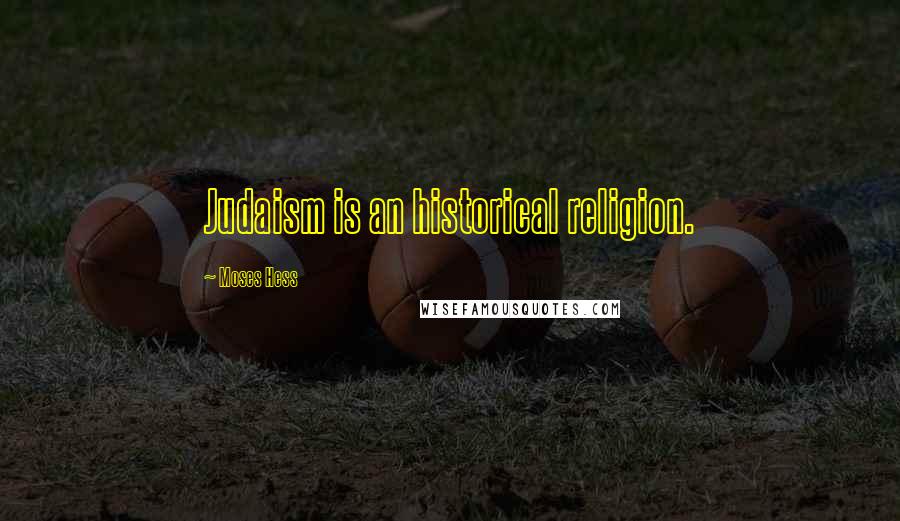 Moses Hess Quotes: Judaism is an historical religion.