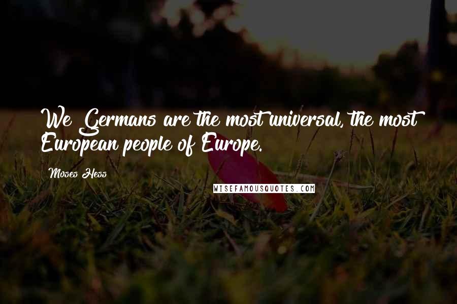 Moses Hess Quotes: We Germans are the most universal, the most European people of Europe.