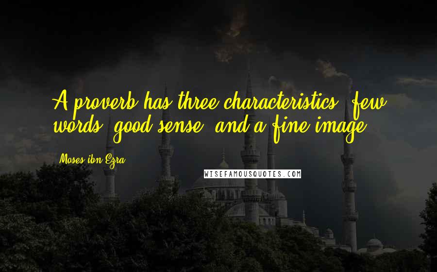Moses Ibn Ezra Quotes: A proverb has three characteristics: few words, good sense, and a fine image.