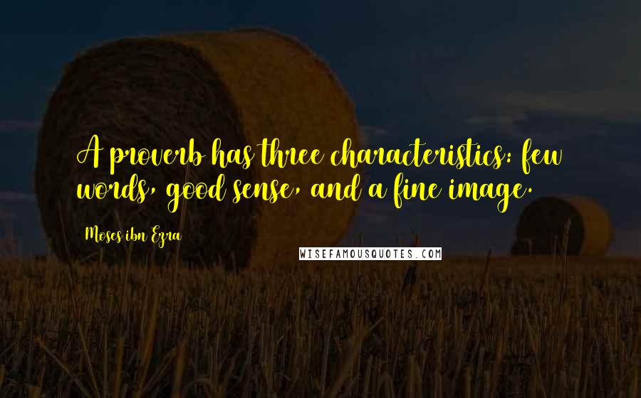 Moses Ibn Ezra Quotes: A proverb has three characteristics: few words, good sense, and a fine image.