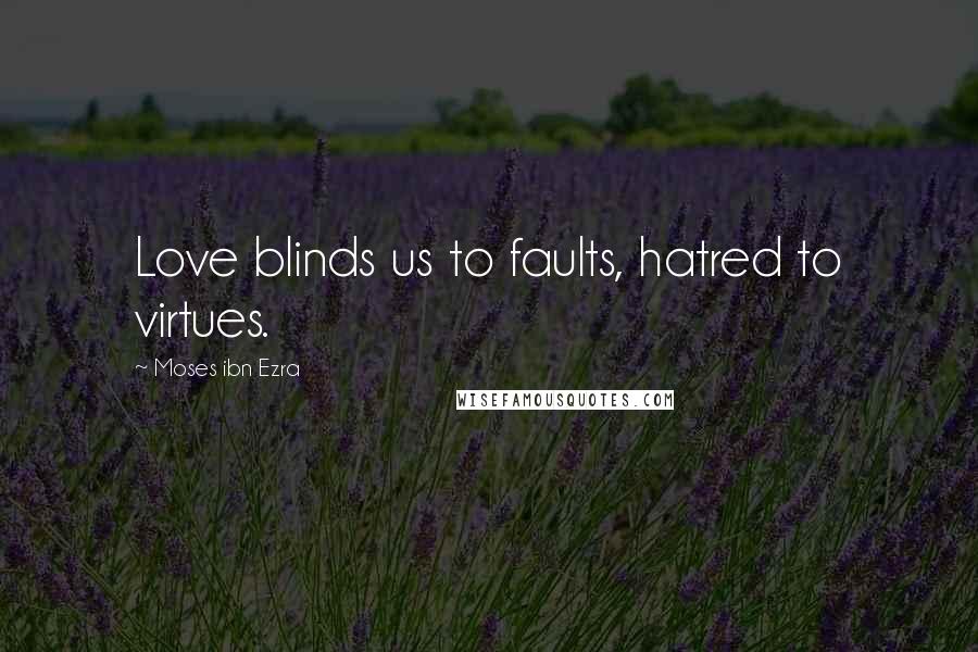 Moses Ibn Ezra Quotes: Love blinds us to faults, hatred to virtues.