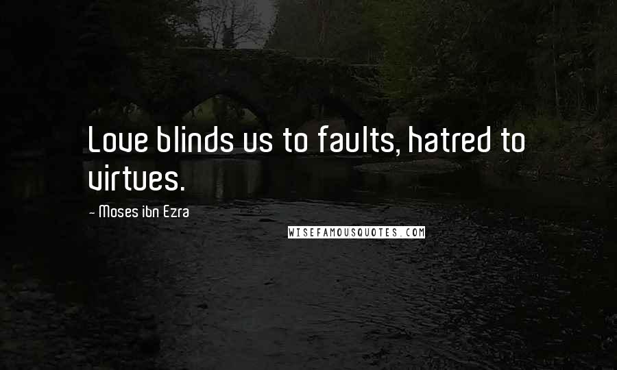 Moses Ibn Ezra Quotes: Love blinds us to faults, hatred to virtues.