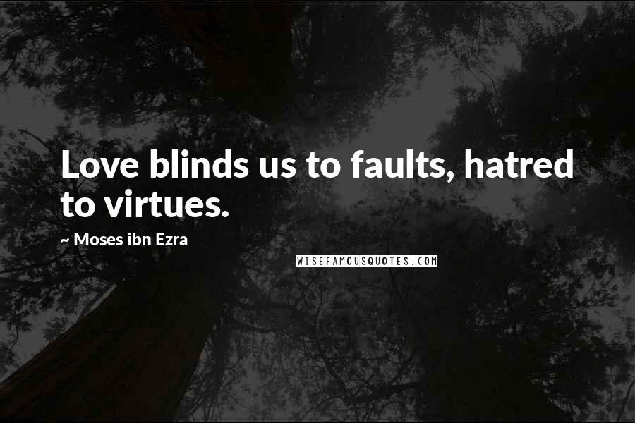 Moses Ibn Ezra Quotes: Love blinds us to faults, hatred to virtues.