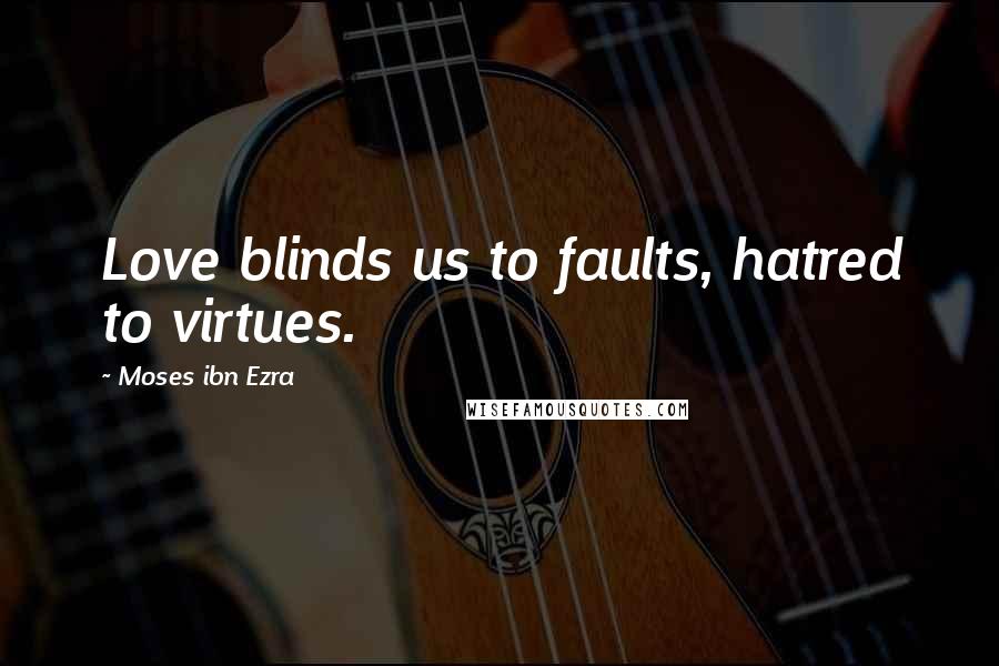 Moses Ibn Ezra Quotes: Love blinds us to faults, hatred to virtues.