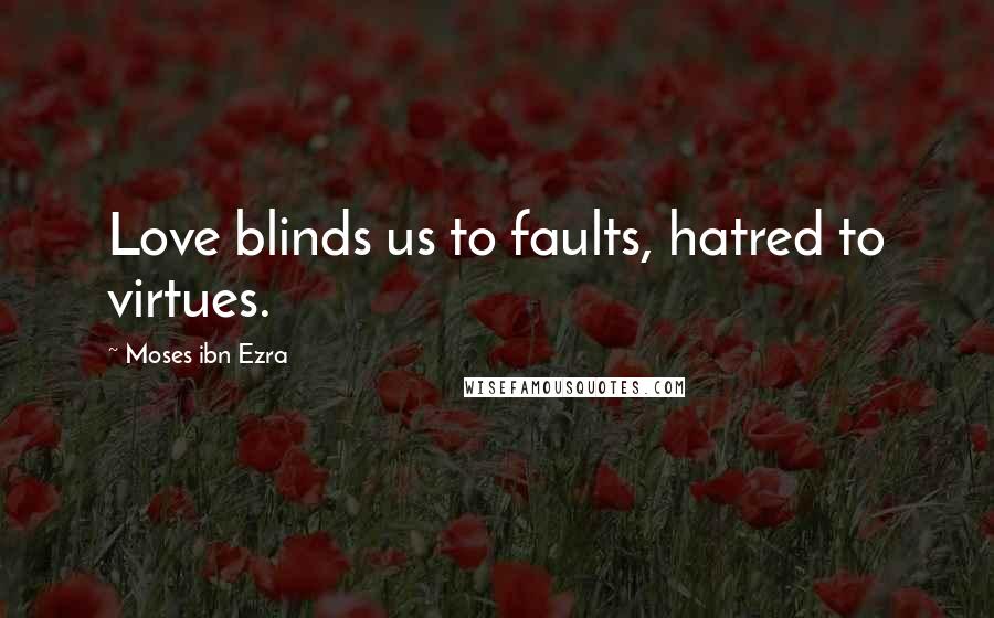 Moses Ibn Ezra Quotes: Love blinds us to faults, hatred to virtues.