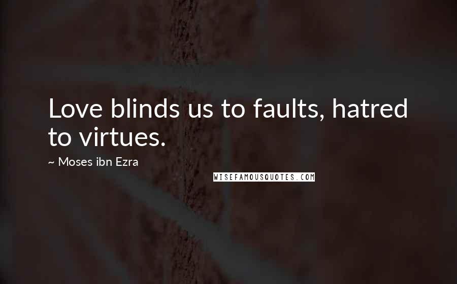 Moses Ibn Ezra Quotes: Love blinds us to faults, hatred to virtues.