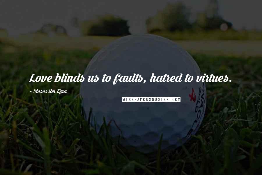 Moses Ibn Ezra Quotes: Love blinds us to faults, hatred to virtues.