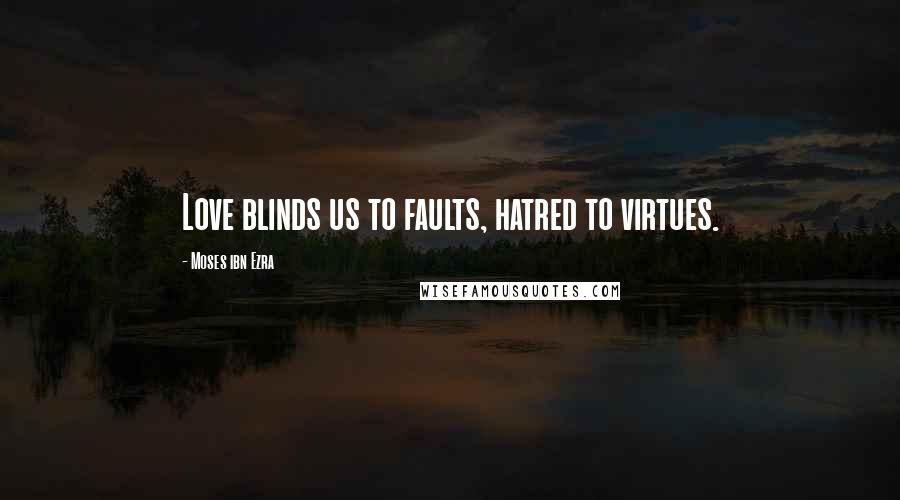 Moses Ibn Ezra Quotes: Love blinds us to faults, hatred to virtues.