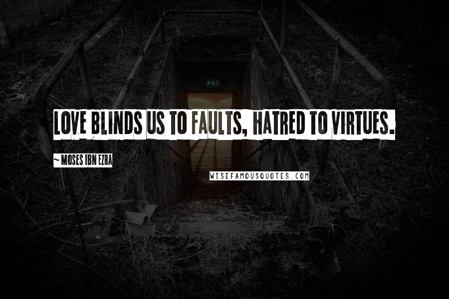 Moses Ibn Ezra Quotes: Love blinds us to faults, hatred to virtues.