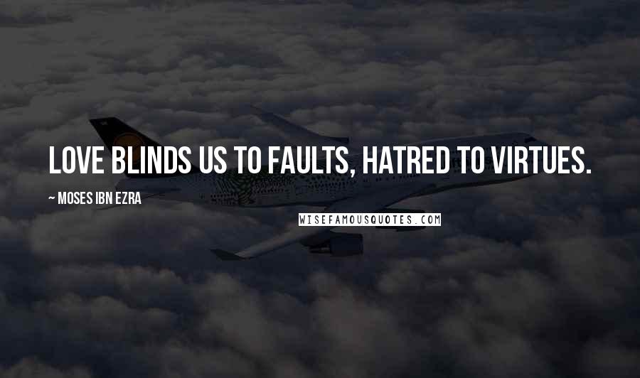 Moses Ibn Ezra Quotes: Love blinds us to faults, hatred to virtues.