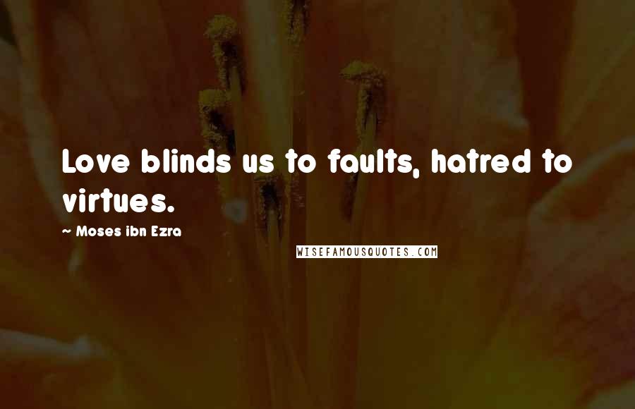 Moses Ibn Ezra Quotes: Love blinds us to faults, hatred to virtues.