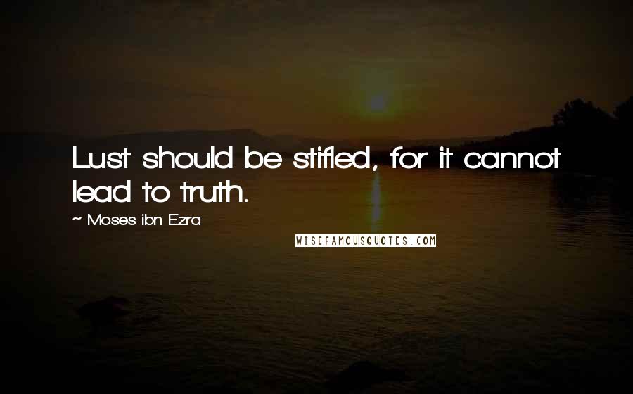 Moses Ibn Ezra Quotes: Lust should be stifled, for it cannot lead to truth.