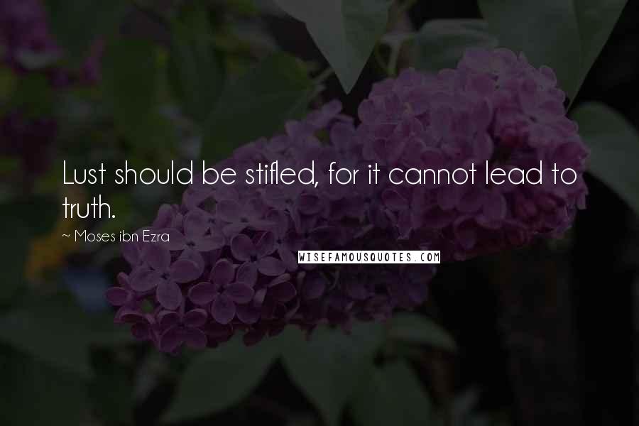 Moses Ibn Ezra Quotes: Lust should be stifled, for it cannot lead to truth.