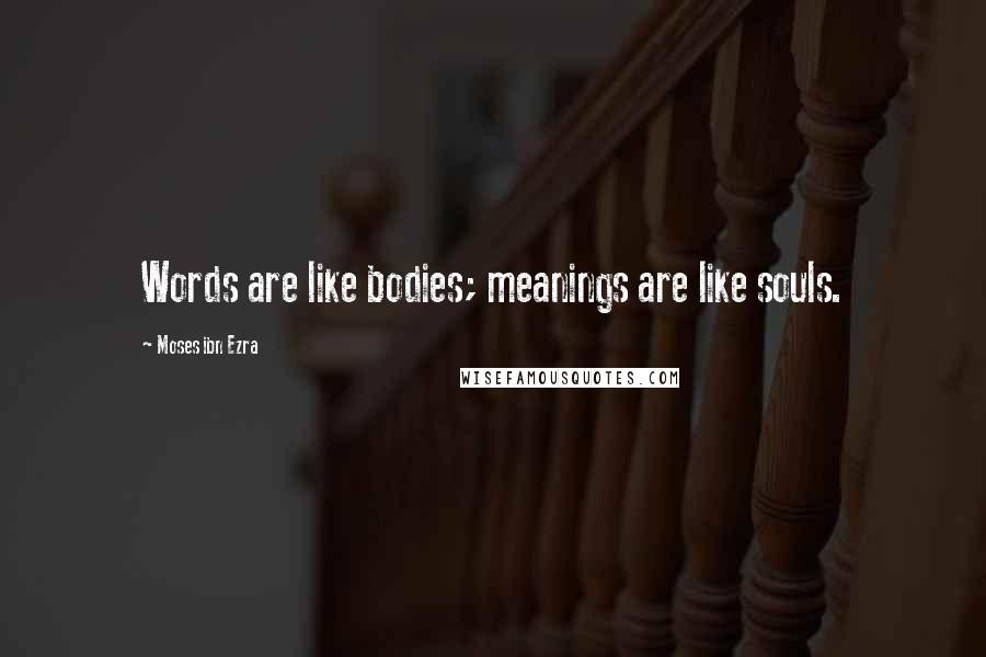 Moses Ibn Ezra Quotes: Words are like bodies; meanings are like souls.