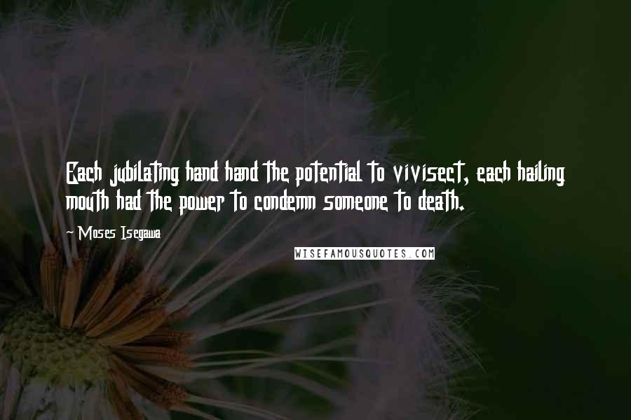 Moses Isegawa Quotes: Each jubilating hand hand the potential to vivisect, each hailing mouth had the power to condemn someone to death.