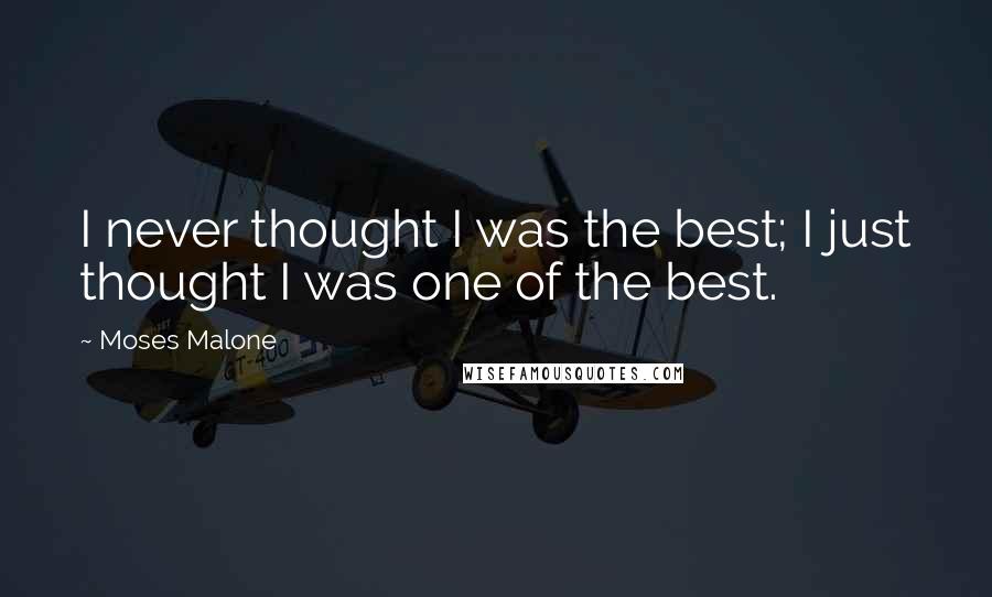 Moses Malone Quotes: I never thought I was the best; I just thought I was one of the best.