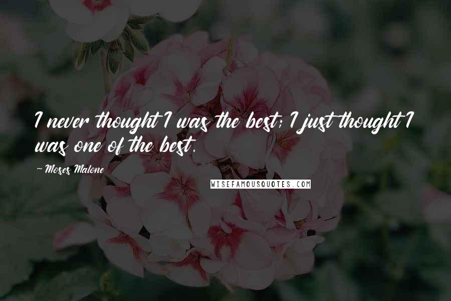 Moses Malone Quotes: I never thought I was the best; I just thought I was one of the best.