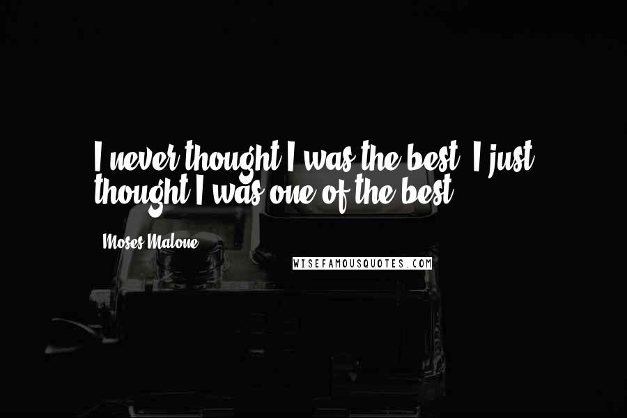 Moses Malone Quotes: I never thought I was the best; I just thought I was one of the best.