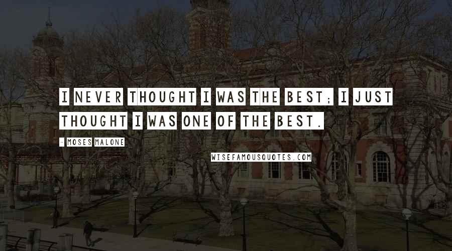 Moses Malone Quotes: I never thought I was the best; I just thought I was one of the best.