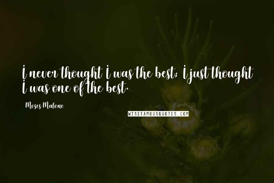 Moses Malone Quotes: I never thought I was the best; I just thought I was one of the best.