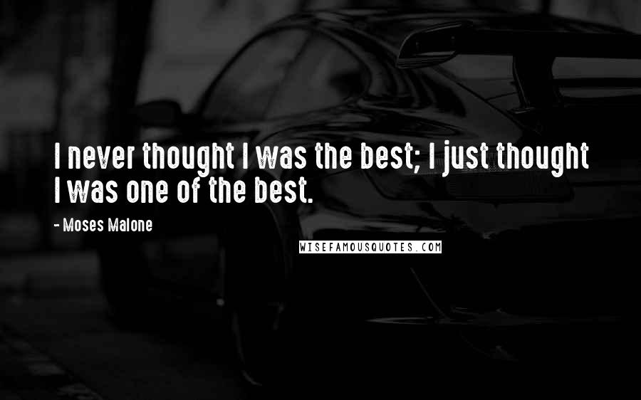 Moses Malone Quotes: I never thought I was the best; I just thought I was one of the best.