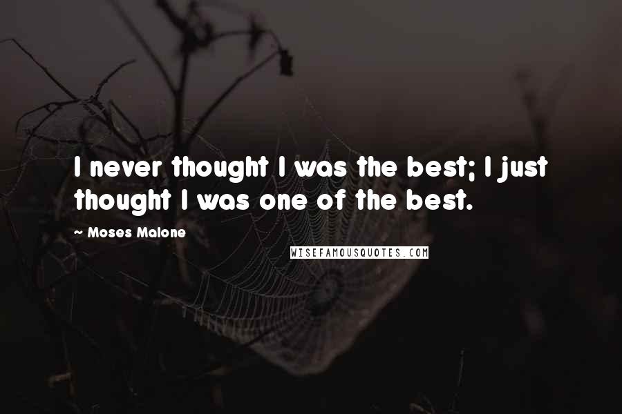 Moses Malone Quotes: I never thought I was the best; I just thought I was one of the best.