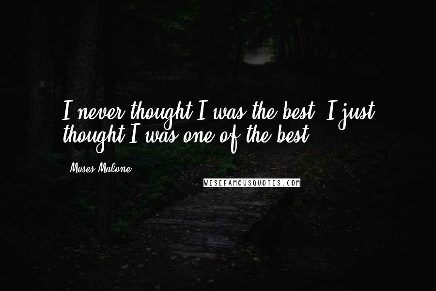 Moses Malone Quotes: I never thought I was the best; I just thought I was one of the best.