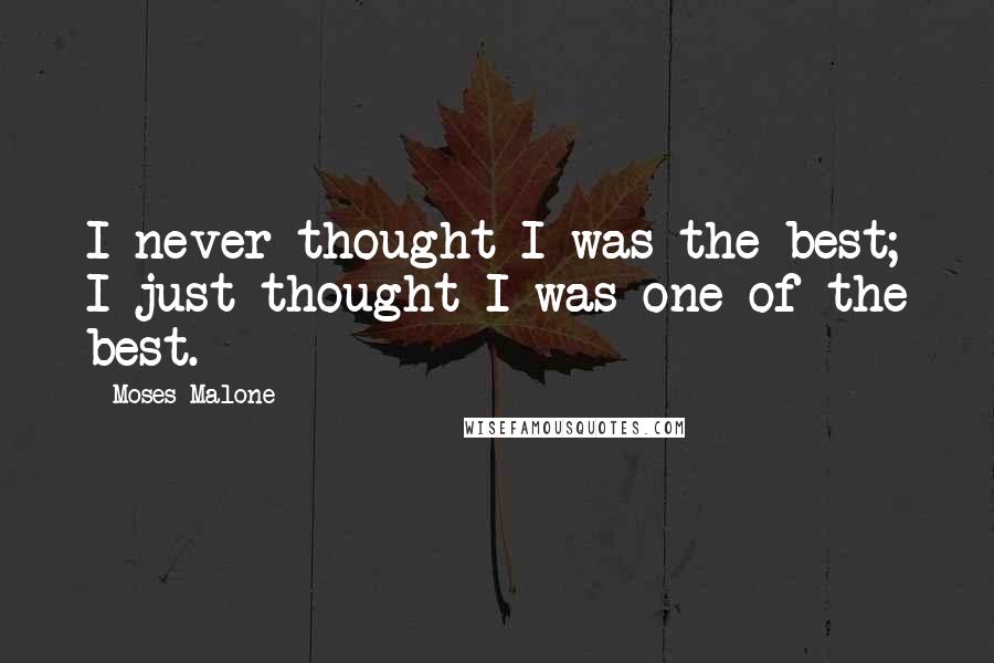 Moses Malone Quotes: I never thought I was the best; I just thought I was one of the best.