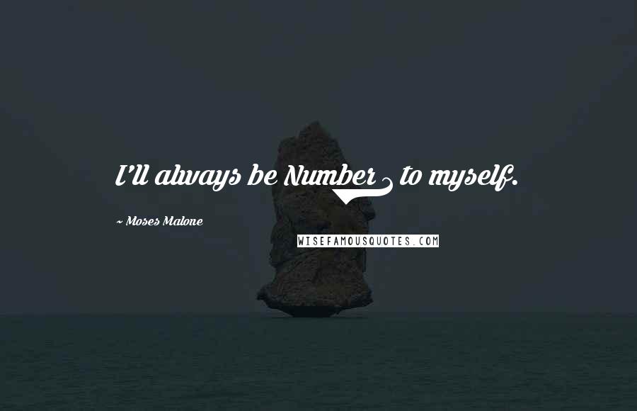 Moses Malone Quotes: I'll always be Number 1 to myself.